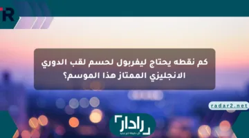 كم نقطة يحتاج ليفربول لحسم لقب الدوري الإنجليزي الممتاز هذا الموسم؟